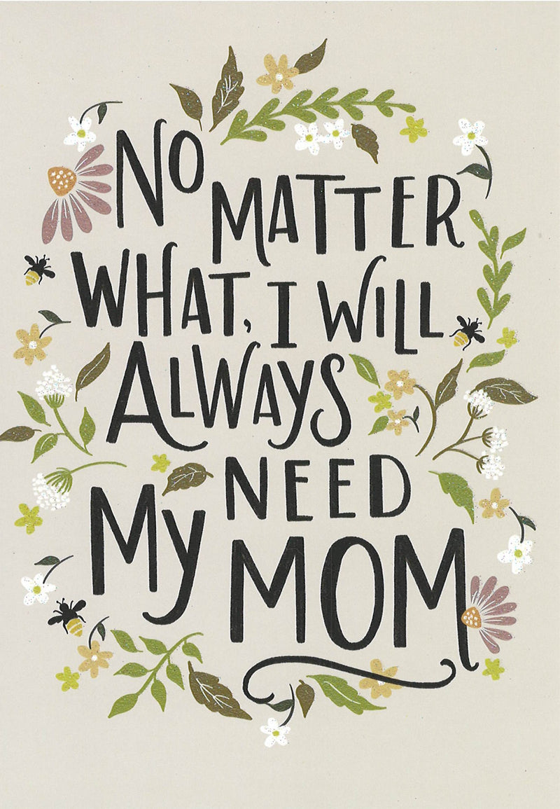 Mother's Day Card - No Matter What I will Always Need my Mom
