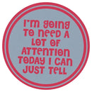 Sip Sip Hooray Coaster -  I'm Going to Need a Lot Of Attention Today - I Can Just Tell