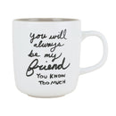 You will always be my friend you know too much - Mug - The Country Christmas Loft
